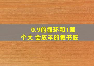 0.9的循环和1哪个大 会放羊的教书匠